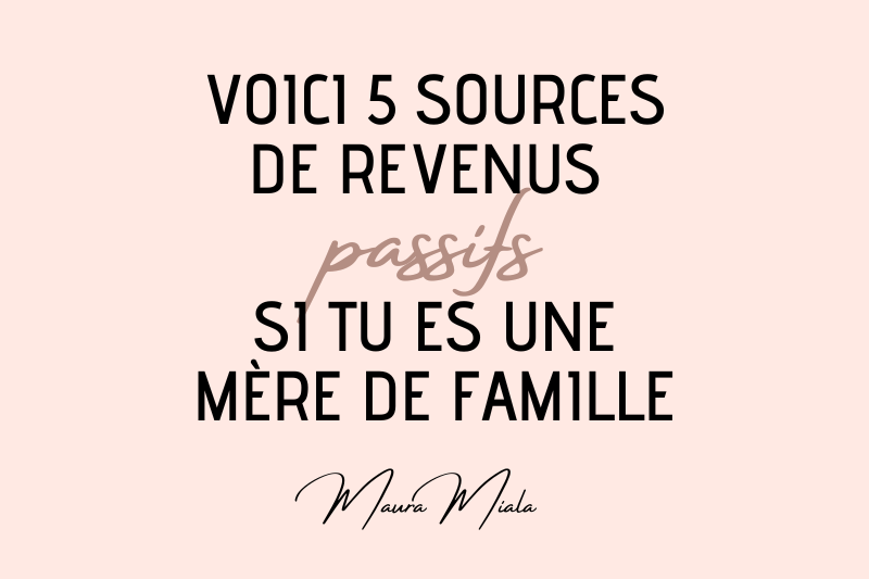 5 sources de revenus passifs si tu es une mère de famille - Maura MIALA